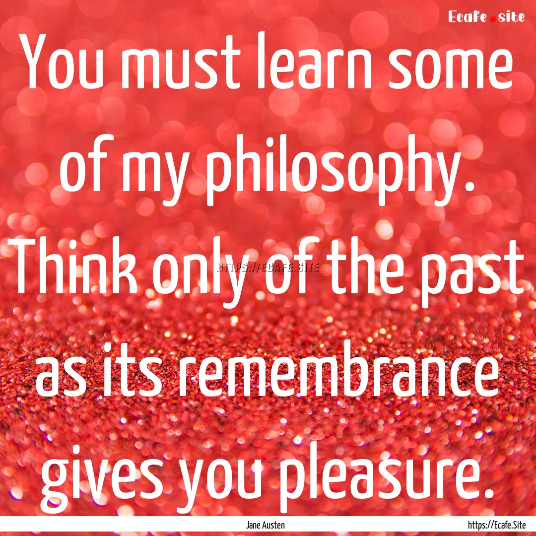 You must learn some of my philosophy. Think.... : Quote by Jane Austen