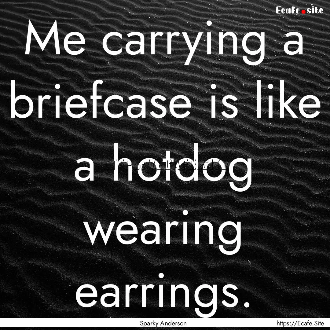 Me carrying a briefcase is like a hotdog.... : Quote by Sparky Anderson