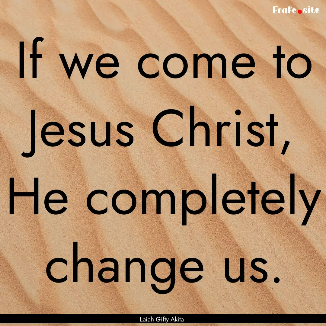 If we come to Jesus Christ, He completely.... : Quote by Laiah Gifty Akita