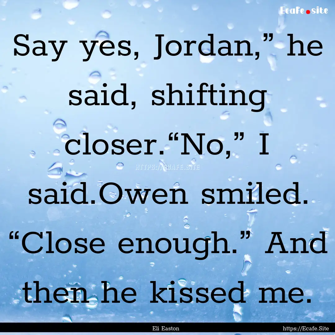 Say yes, Jordan,” he said, shifting closer.“No,”.... : Quote by Eli Easton