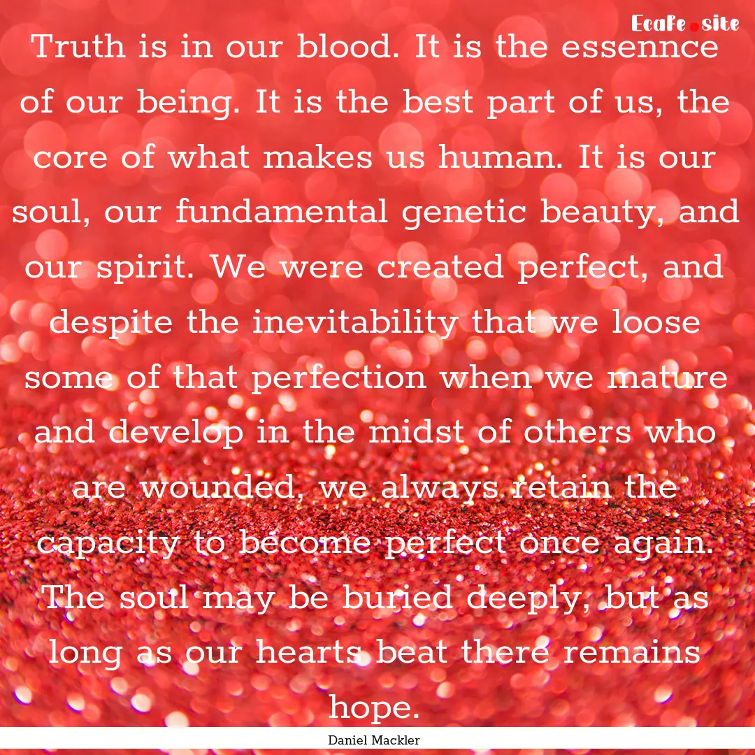 Truth is in our blood. It is the essennce.... : Quote by Daniel Mackler