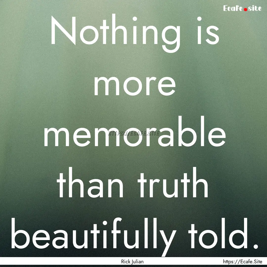 Nothing is more memorable than truth beautifully.... : Quote by Rick Julian