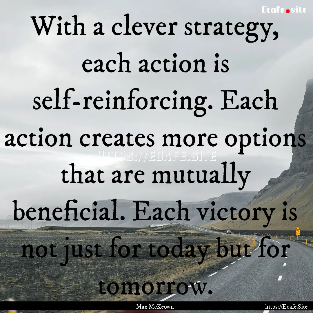 With a clever strategy, each action is self-reinforcing..... : Quote by Max McKeown