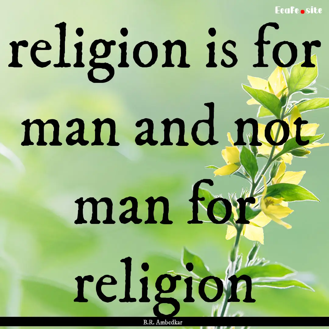 religion is for man and not man for religion.... : Quote by B.R. Ambedkar