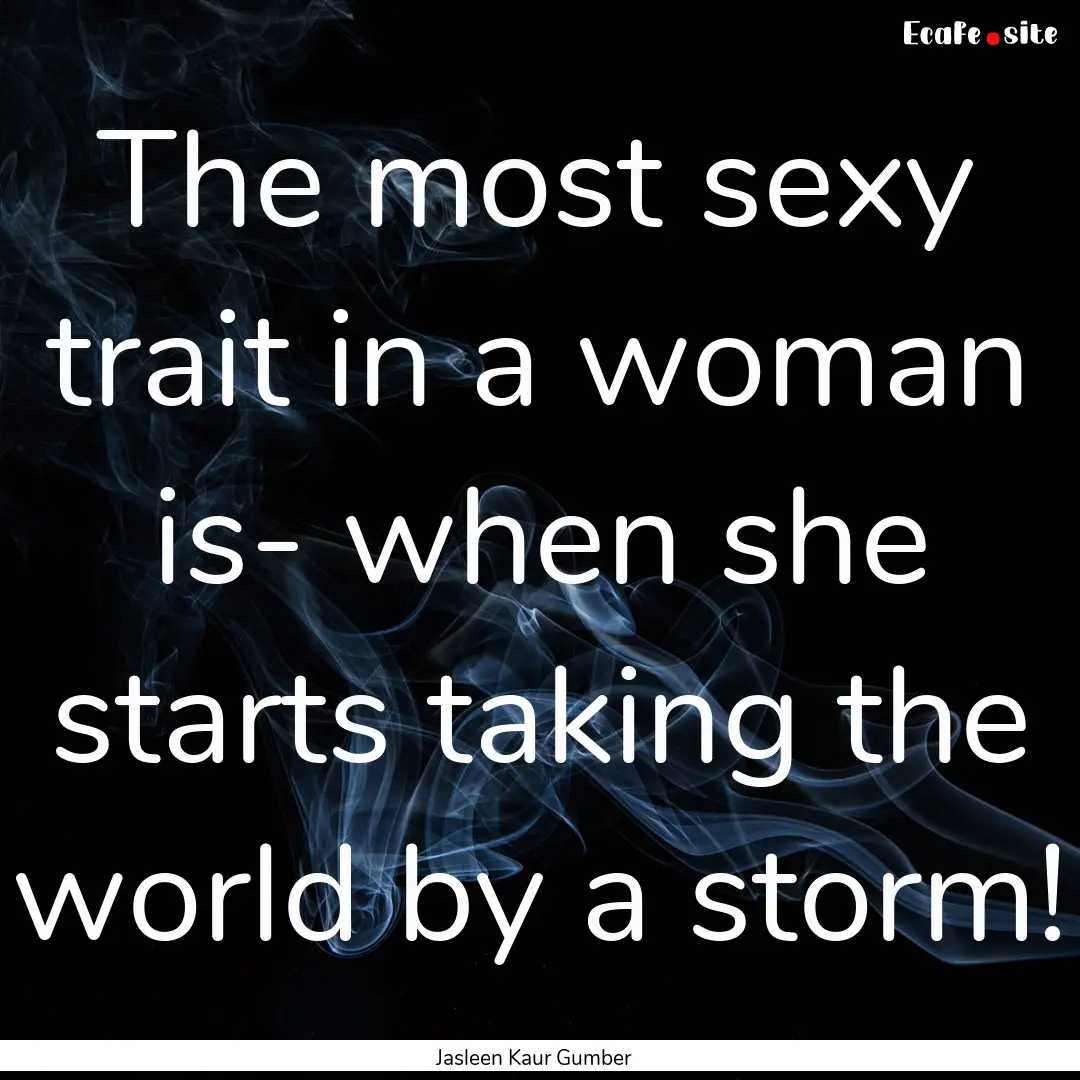 The most sexy trait in a woman is- when she.... : Quote by Jasleen Kaur Gumber