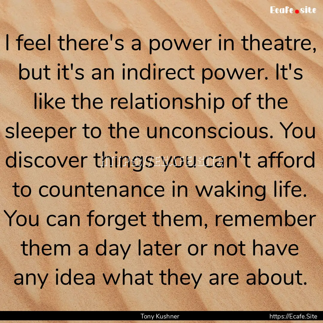 I feel there's a power in theatre, but it's.... : Quote by Tony Kushner