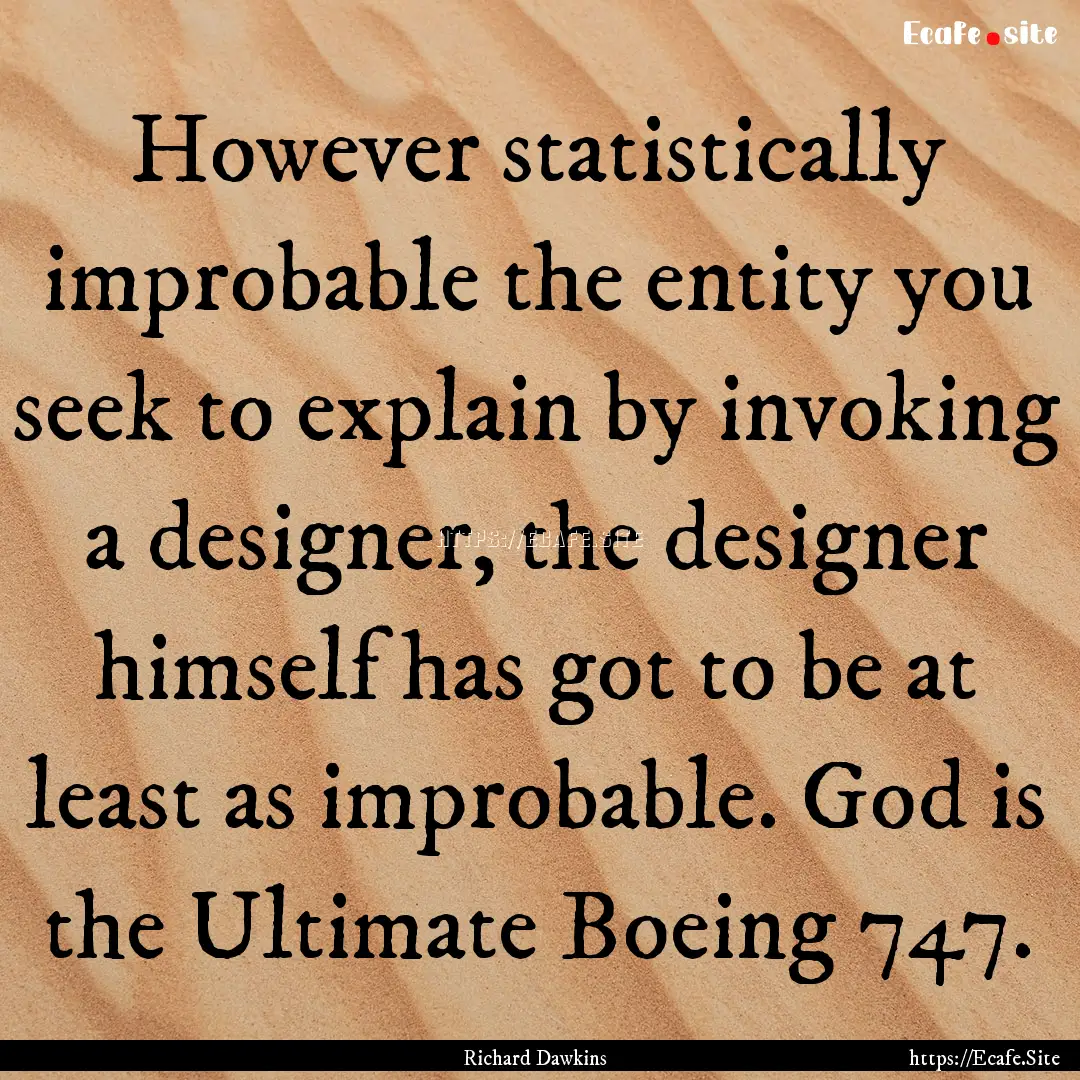 However statistically improbable the entity.... : Quote by Richard Dawkins