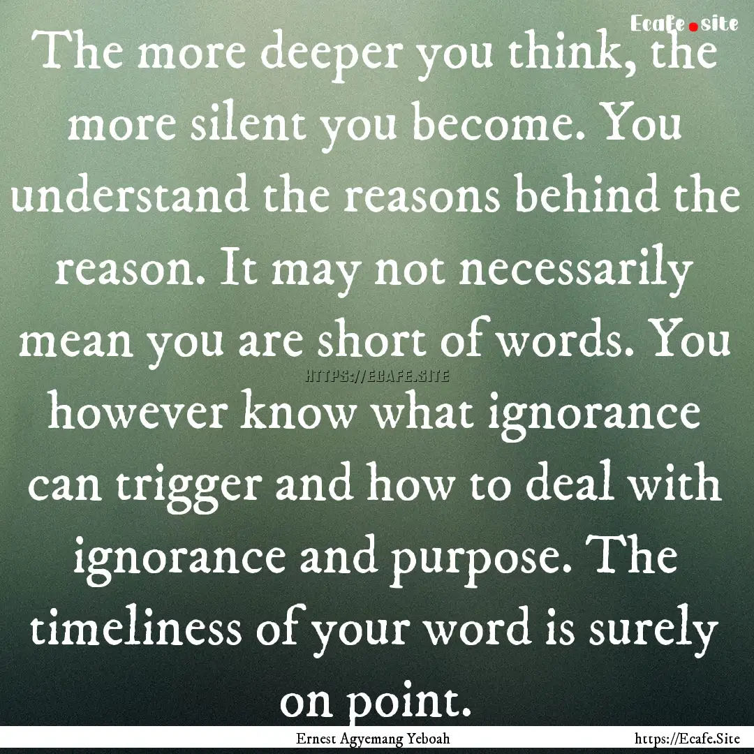 The more deeper you think, the more silent.... : Quote by Ernest Agyemang Yeboah