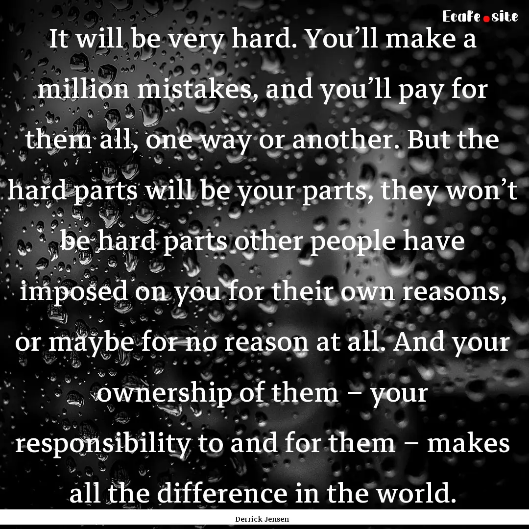 It will be very hard. You’ll make a million.... : Quote by Derrick Jensen