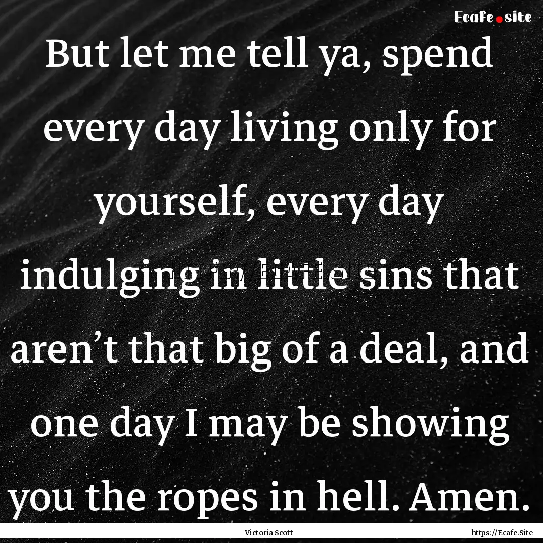 But let me tell ya, spend every day living.... : Quote by Victoria Scott