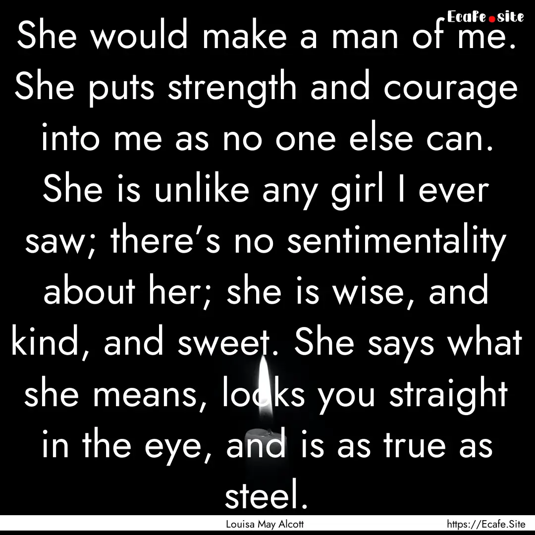 She would make a man of me. She puts strength.... : Quote by Louisa May Alcott