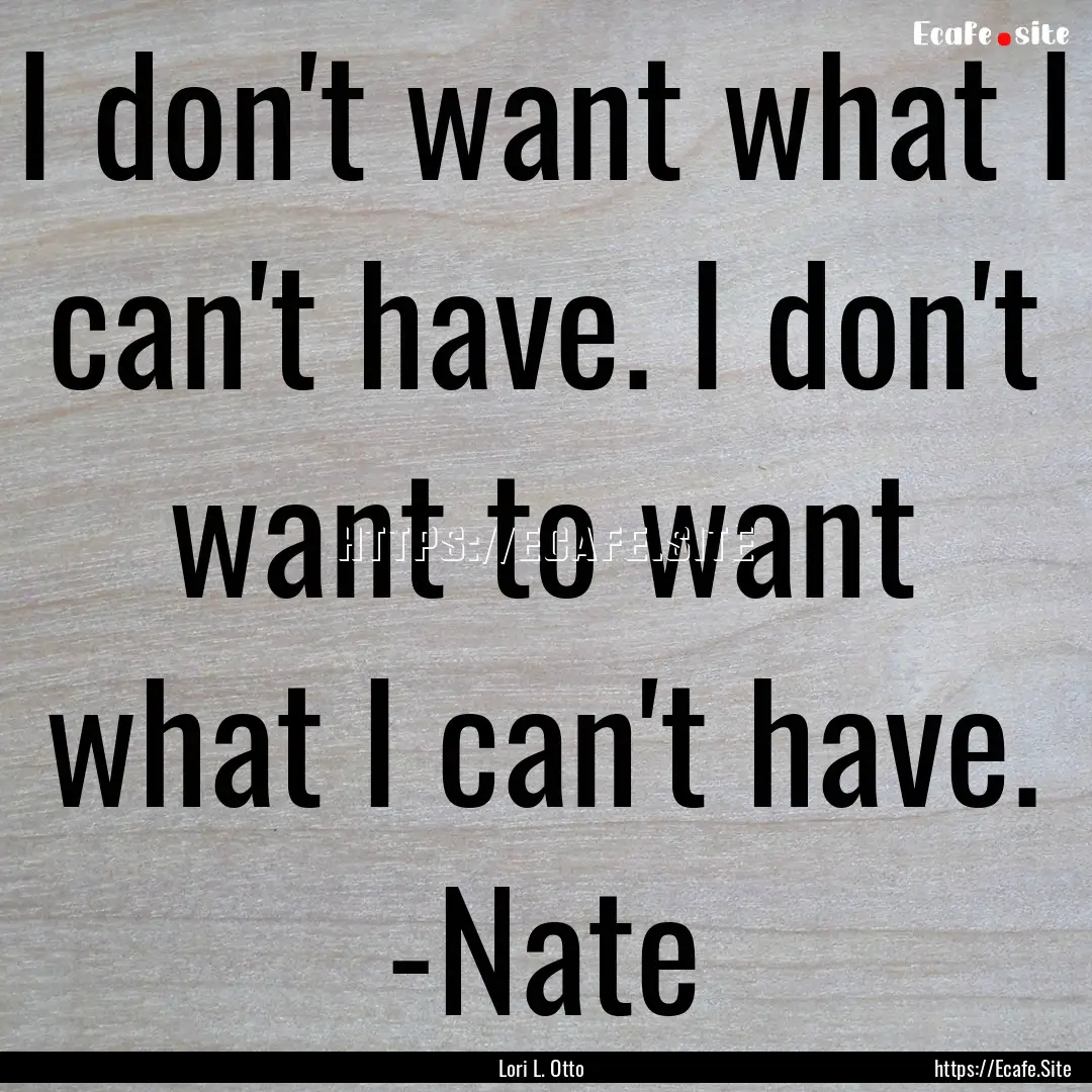 I don't want what I can't have. I don't want.... : Quote by Lori L. Otto