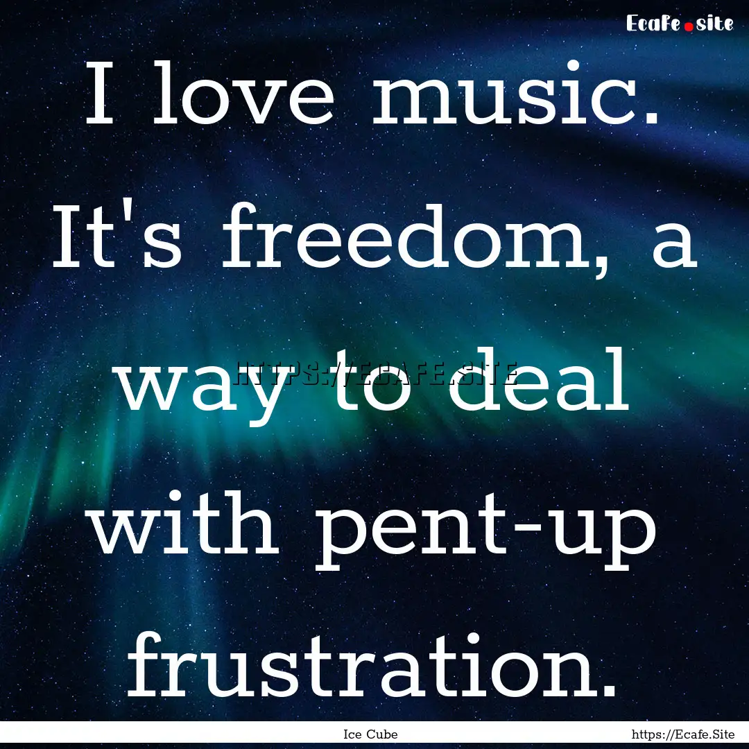 I love music. It's freedom, a way to deal.... : Quote by Ice Cube