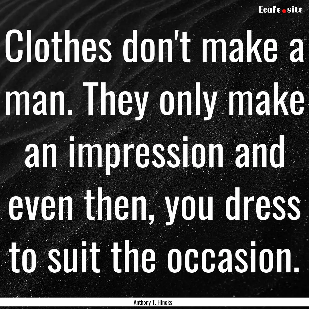 Clothes don't make a man. They only make.... : Quote by Anthony T. Hincks