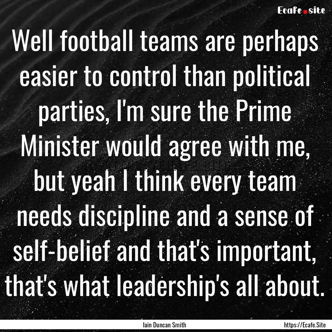 Well football teams are perhaps easier to.... : Quote by Iain Duncan Smith