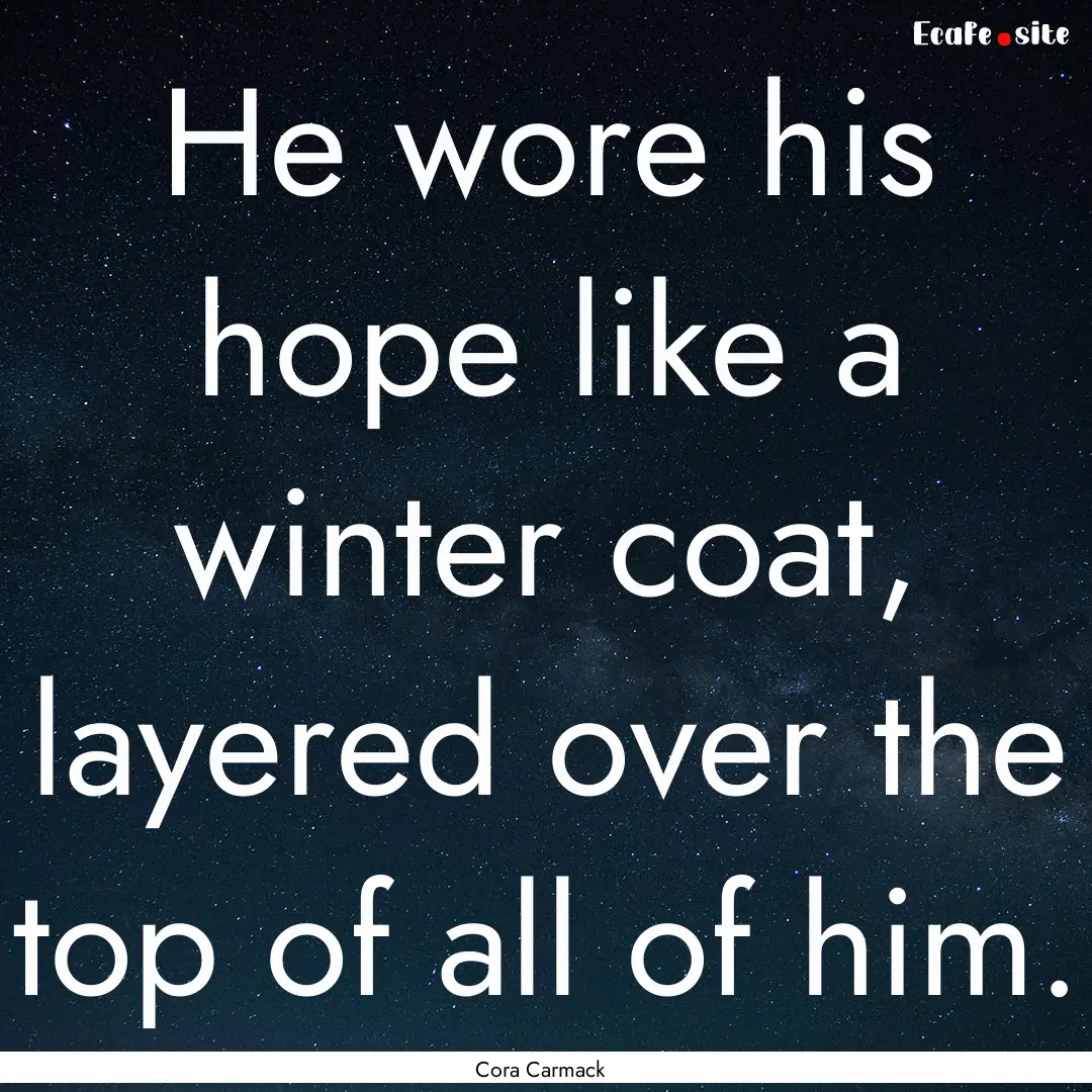 He wore his hope like a winter coat, layered.... : Quote by Cora Carmack