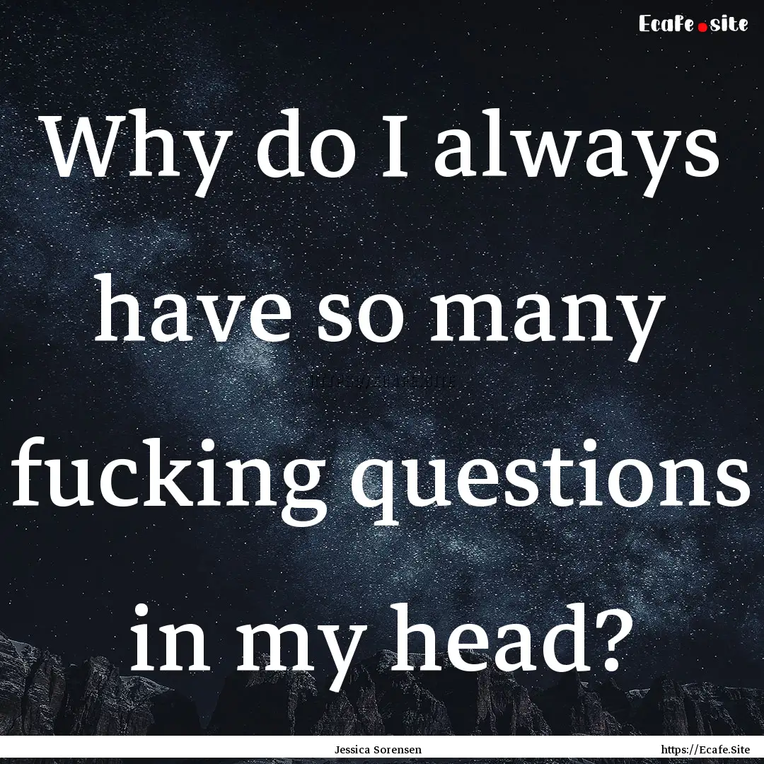 Why do I always have so many fucking questions.... : Quote by Jessica Sorensen