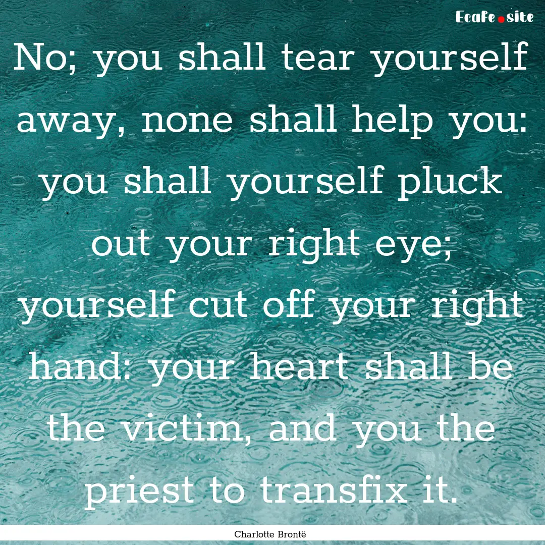 No; you shall tear yourself away, none shall.... : Quote by Charlotte Brontë