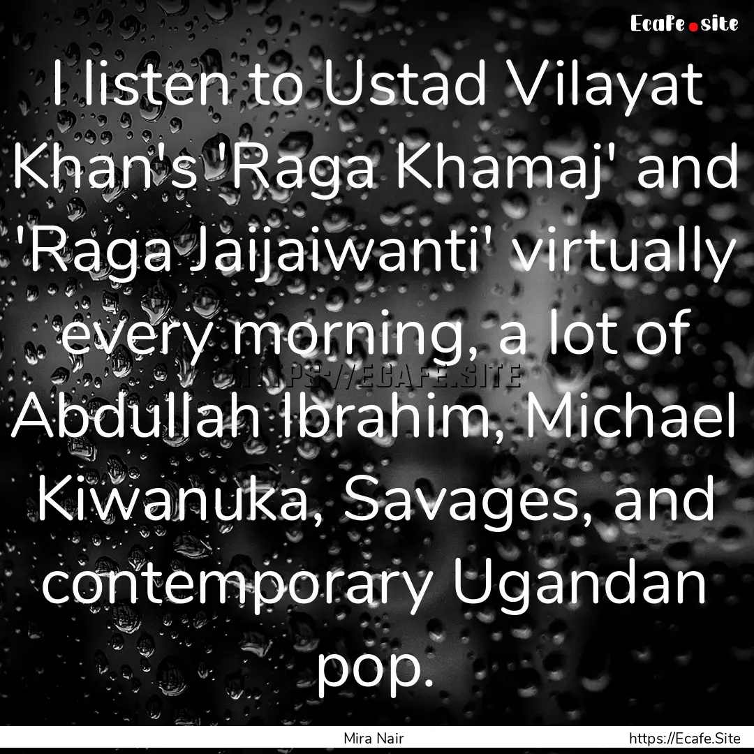 I listen to Ustad Vilayat Khan's 'Raga Khamaj'.... : Quote by Mira Nair