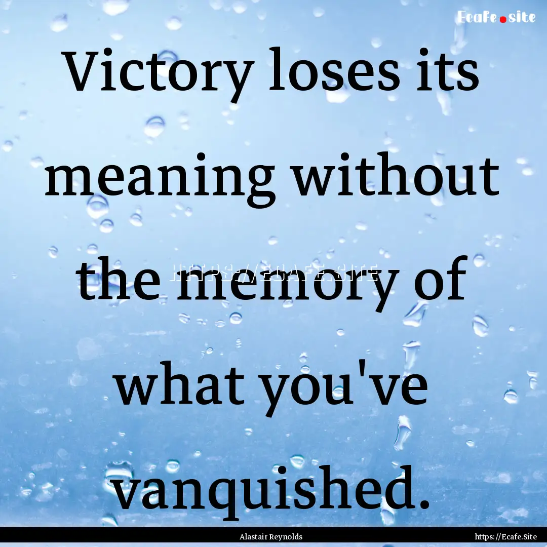 Victory loses its meaning without the memory.... : Quote by Alastair Reynolds