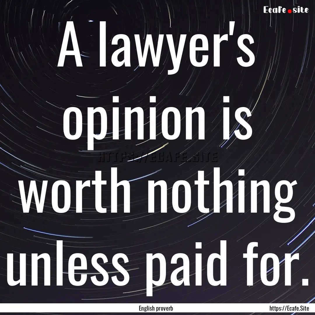 A lawyer's opinion is worth nothing unless.... : Quote by English proverb