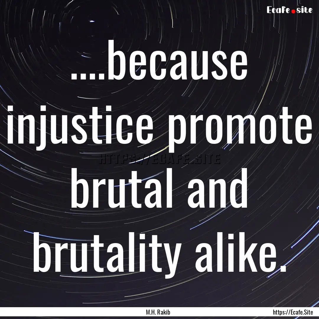 ....because injustice promote brutal and.... : Quote by M.H. Rakib