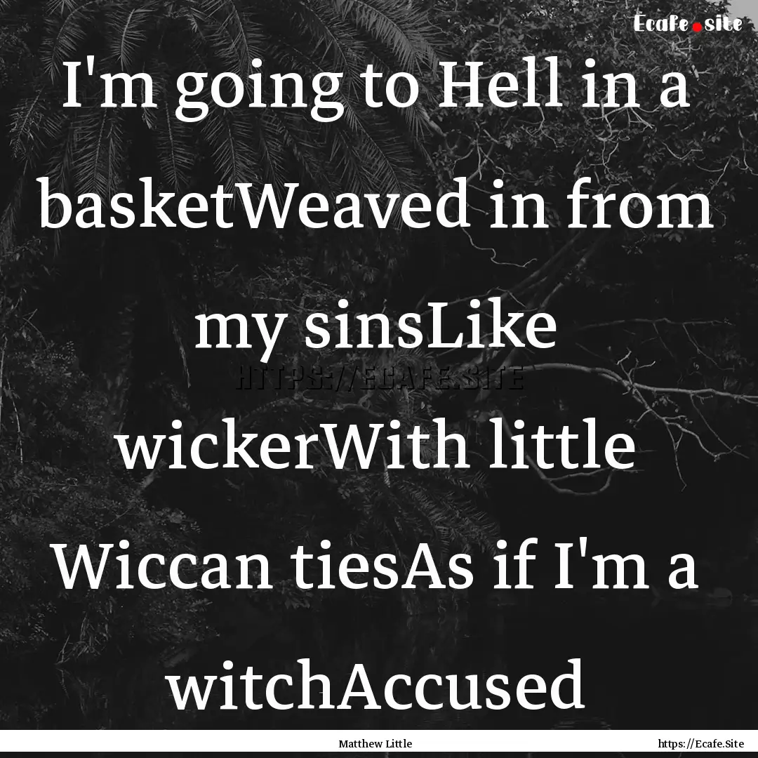 I'm going to Hell in a basketWeaved in from.... : Quote by Matthew Little