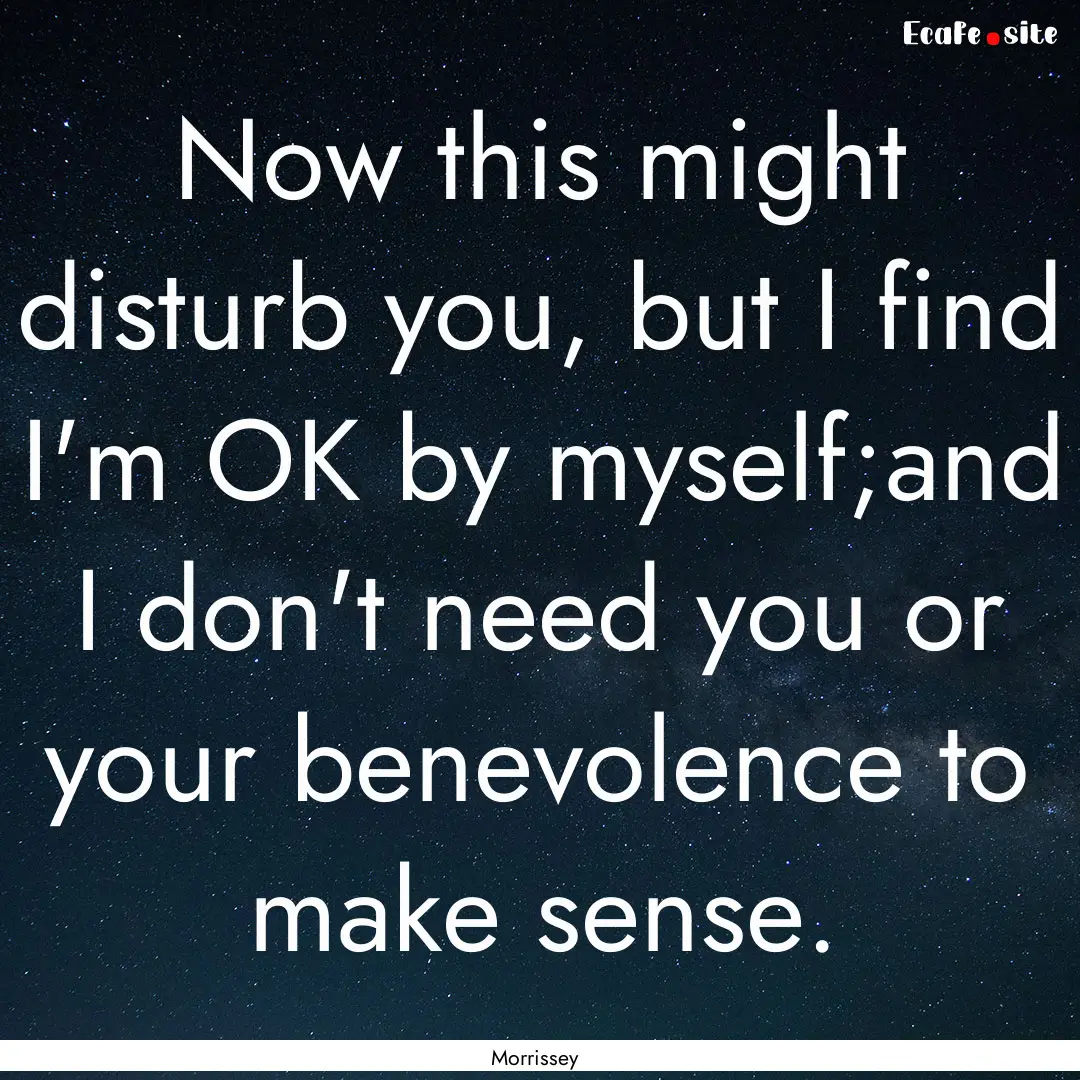 Now this might disturb you, but I find I'm.... : Quote by Morrissey