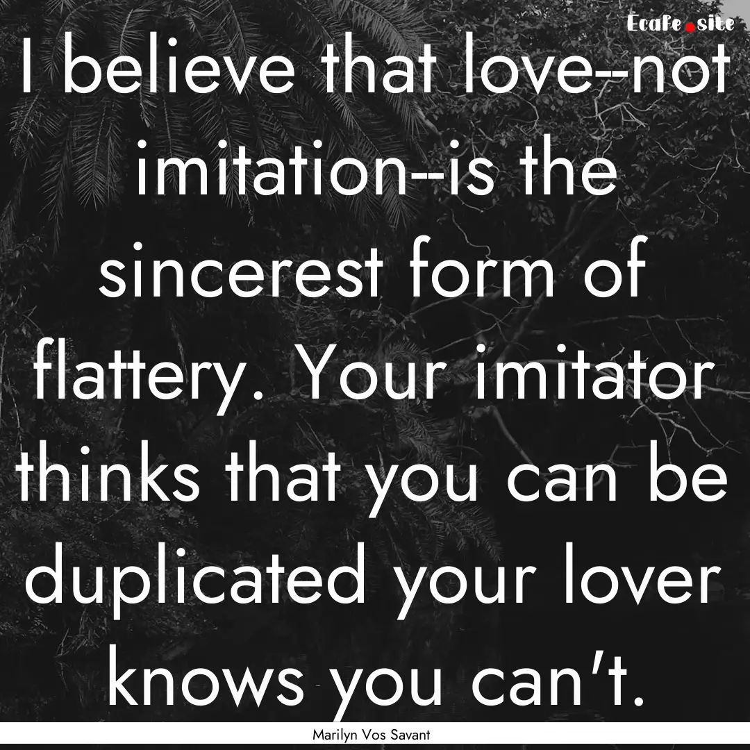 I believe that love--not imitation--is the.... : Quote by Marilyn Vos Savant