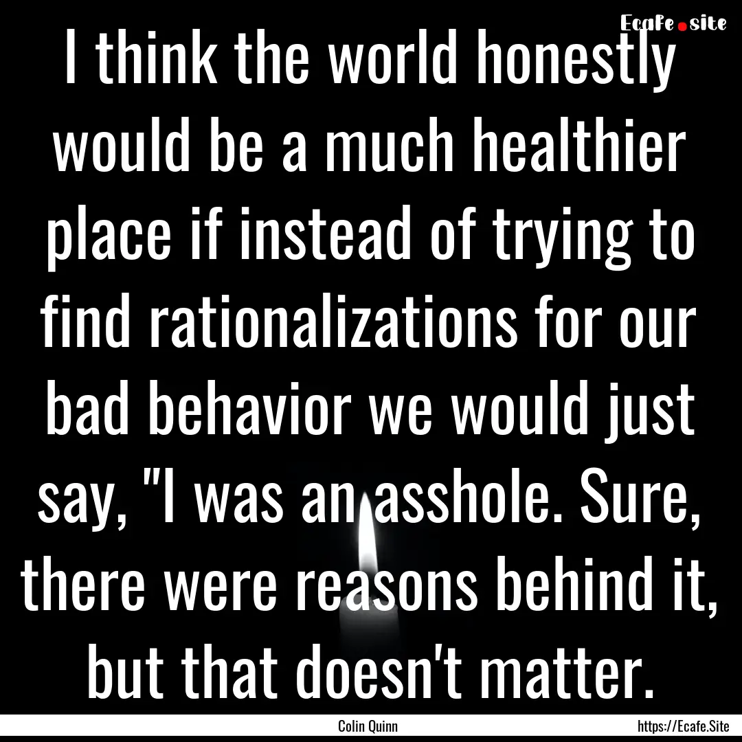 I think the world honestly would be a much.... : Quote by Colin Quinn