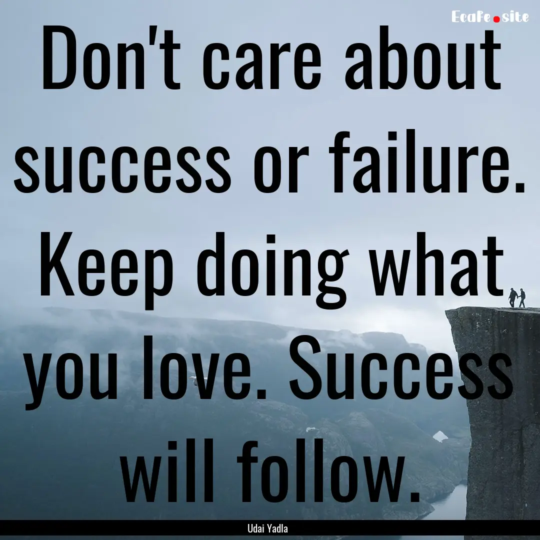 Don't care about success or failure. Keep.... : Quote by Udai Yadla