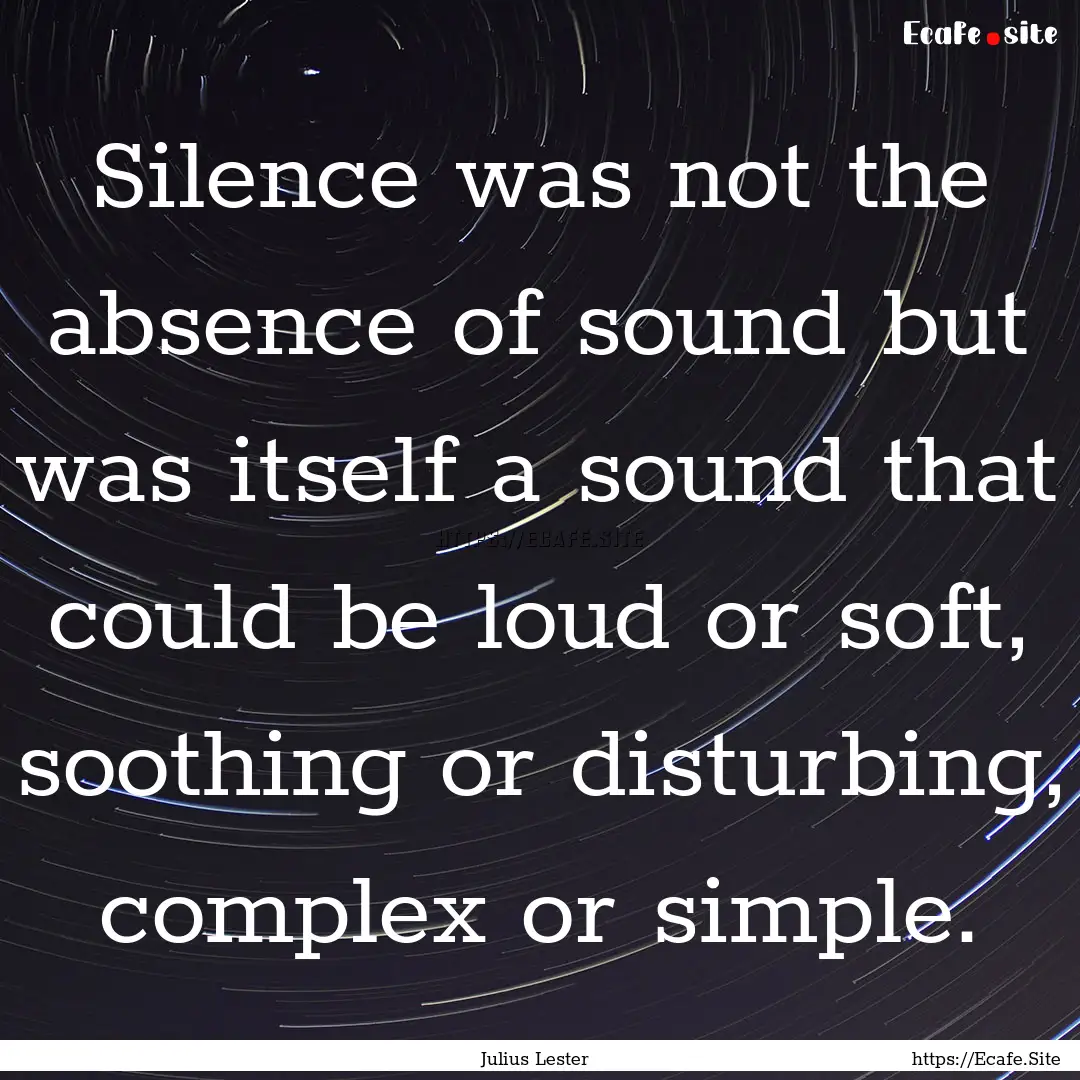 Silence was not the absence of sound but.... : Quote by Julius Lester