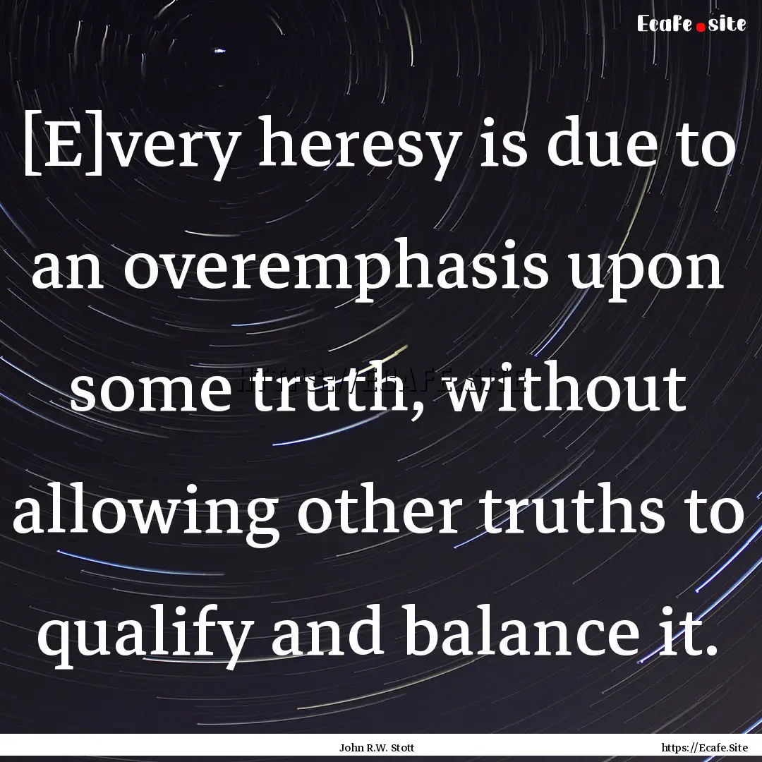 [E]very heresy is due to an overemphasis.... : Quote by John R.W. Stott