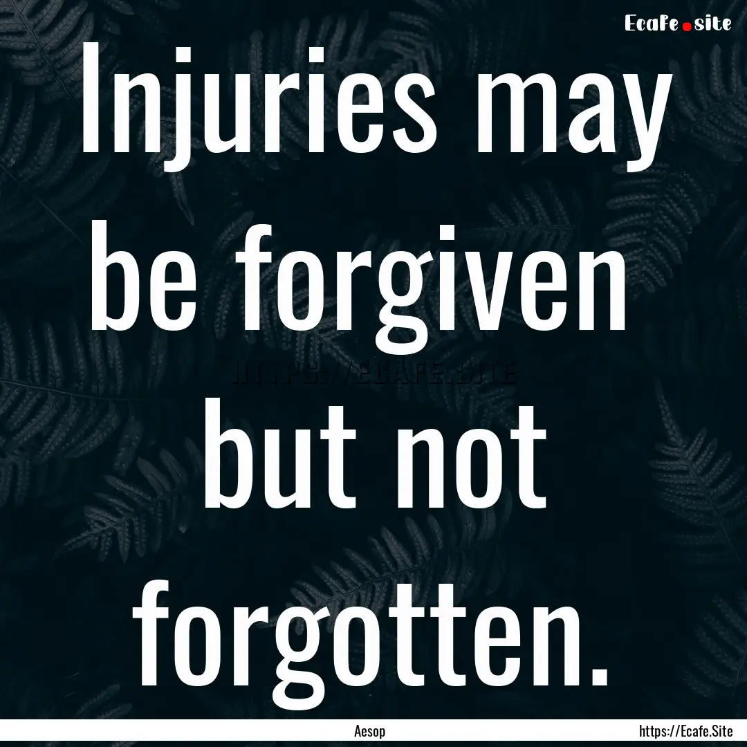 Injuries may be forgiven but not forgotten..... : Quote by Aesop