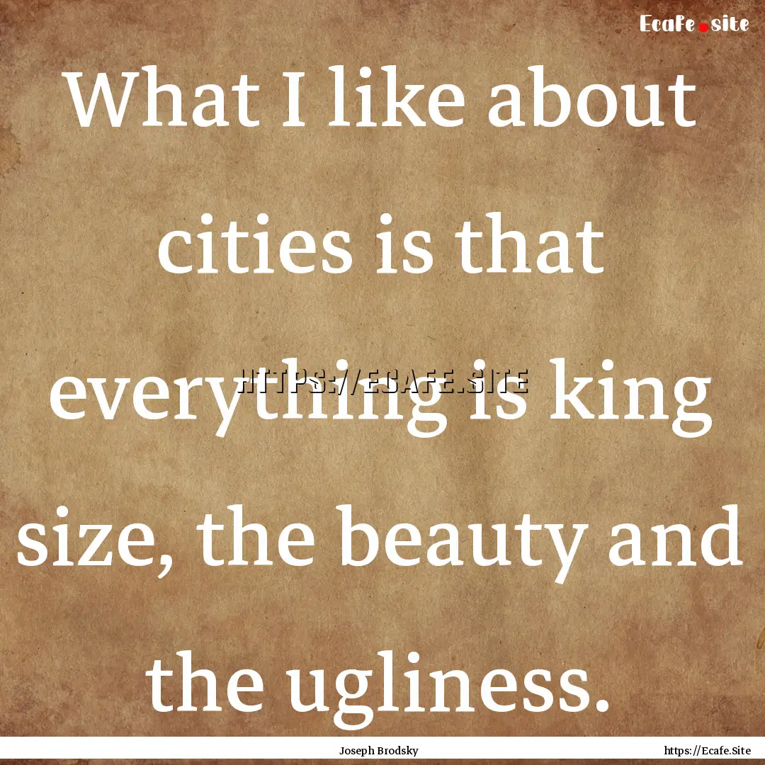 What I like about cities is that everything.... : Quote by Joseph Brodsky