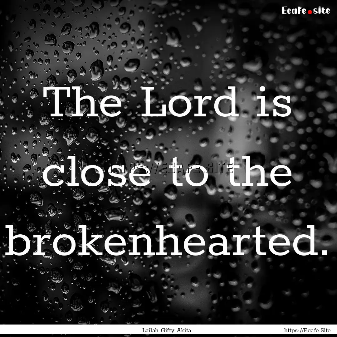 The Lord is close to the brokenhearted. : Quote by Lailah Gifty Akita