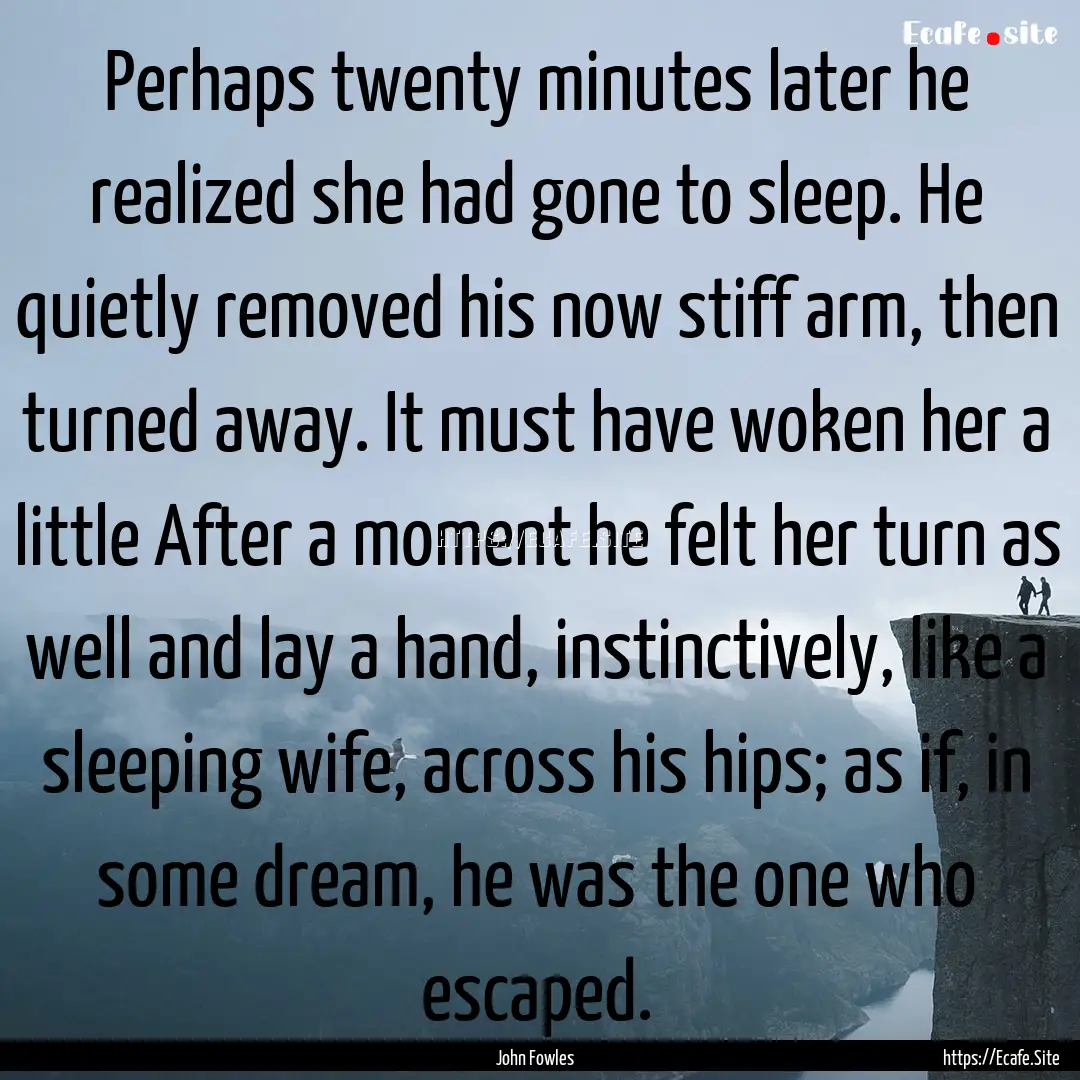 Perhaps twenty minutes later he realized.... : Quote by John Fowles