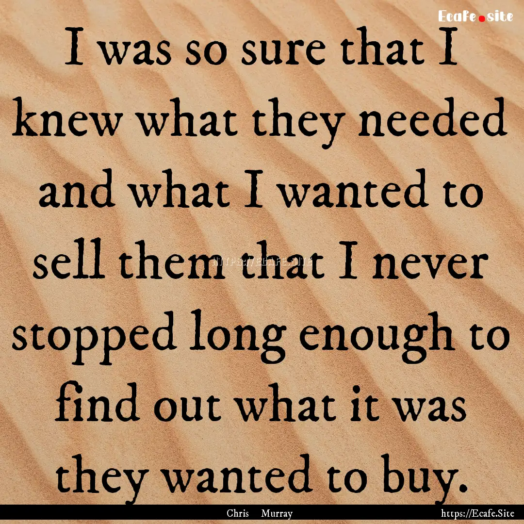 I was so sure that I knew what they needed.... : Quote by Chris Murray