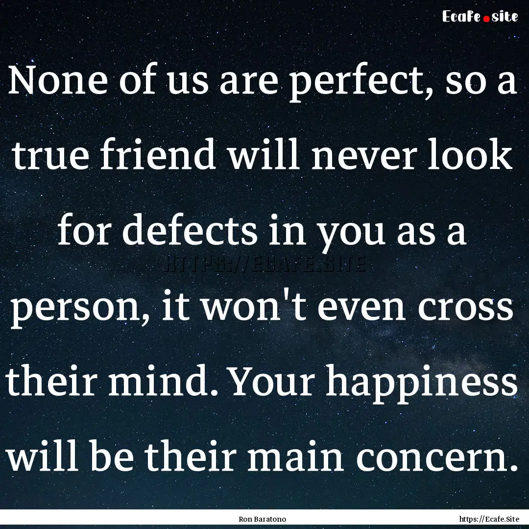 None of us are perfect, so a true friend.... : Quote by Ron Baratono