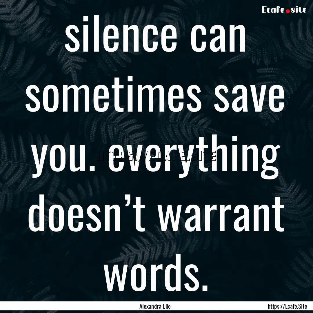 silence can sometimes save you. everything.... : Quote by Alexandra Elle