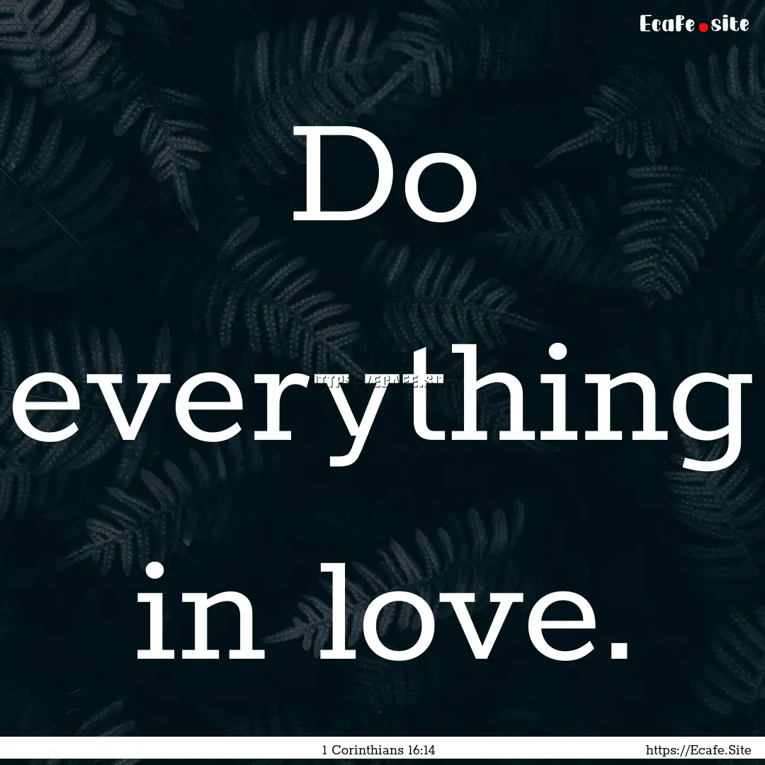 Do everything in love. : Quote by 1 Corinthians 16:14