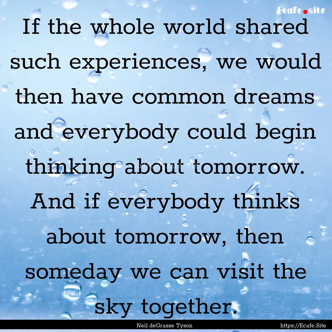 If the whole world shared such experiences,.... : Quote by Neil deGrasse Tyson