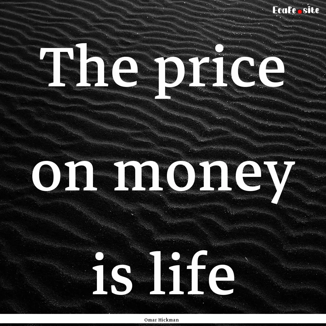 The price on money is life : Quote by Omar Hickman