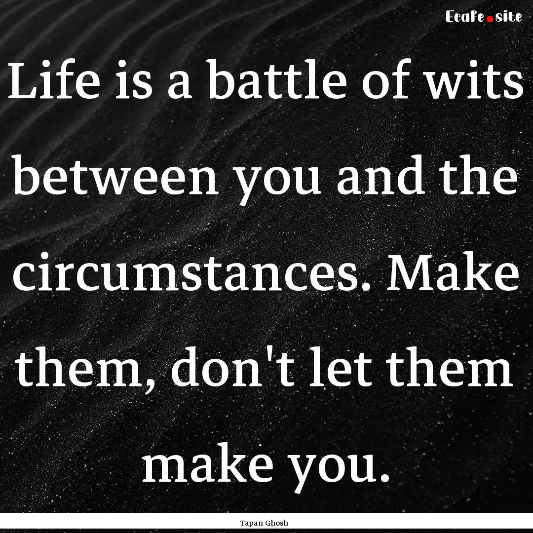 Life is a battle of wits between you and.... : Quote by Tapan Ghosh