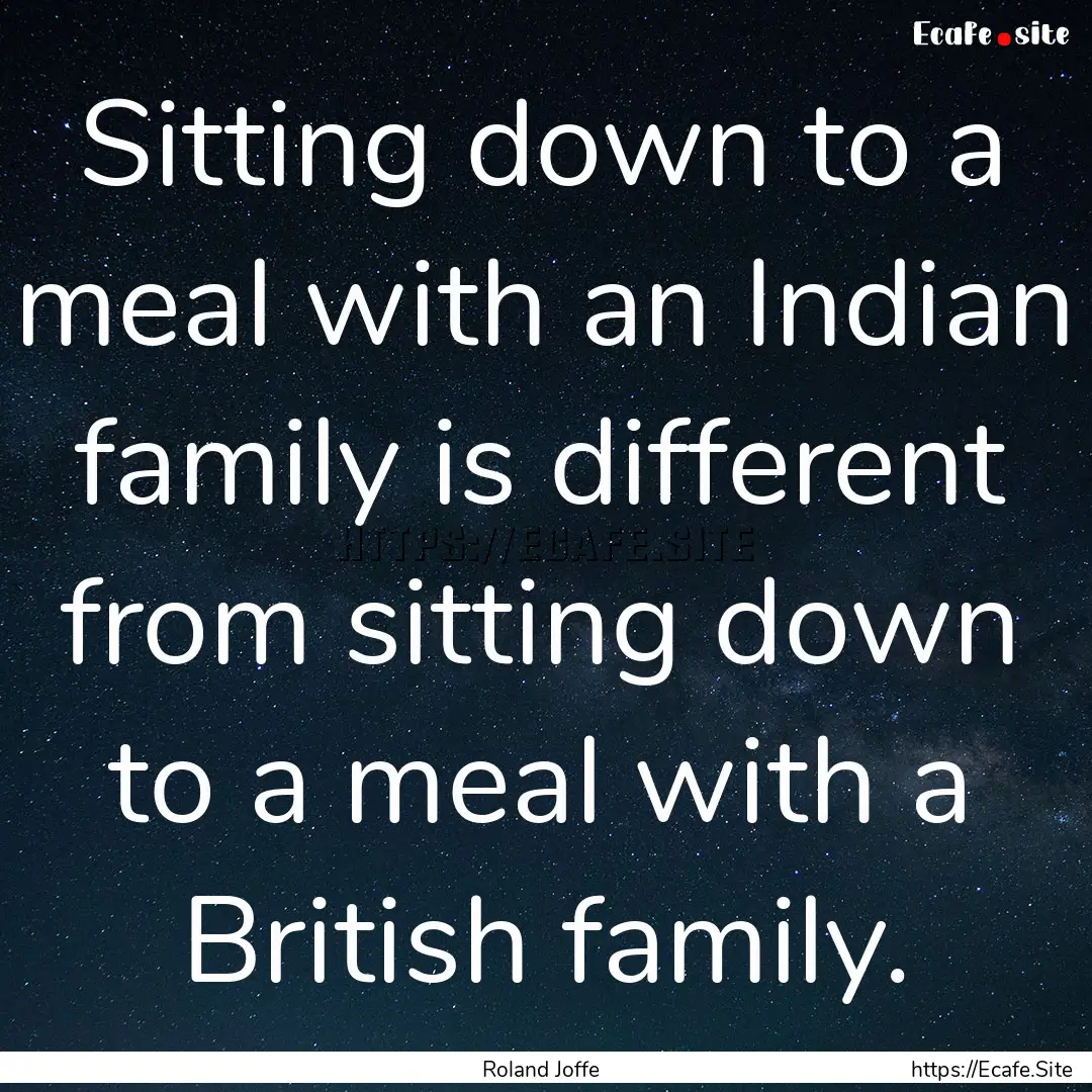 Sitting down to a meal with an Indian family.... : Quote by Roland Joffe