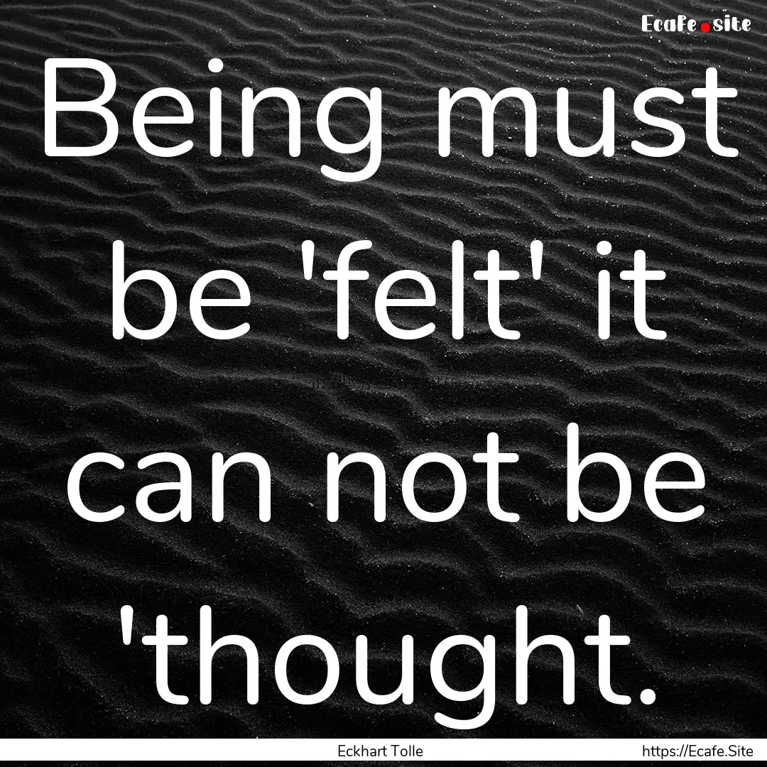 Being must be 'felt' it can not be 'thought..... : Quote by Eckhart Tolle