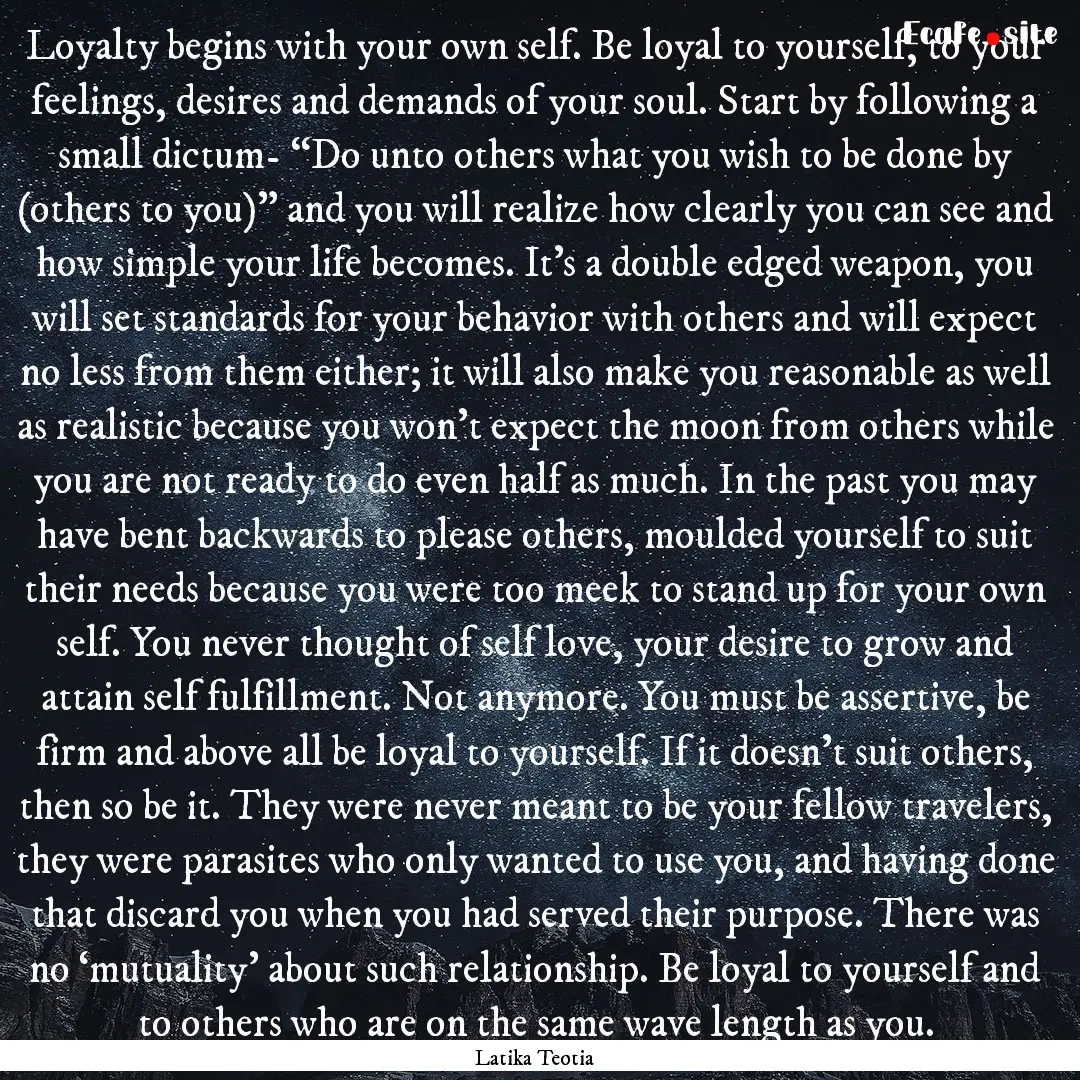 Loyalty begins with your own self. Be loyal.... : Quote by Latika Teotia