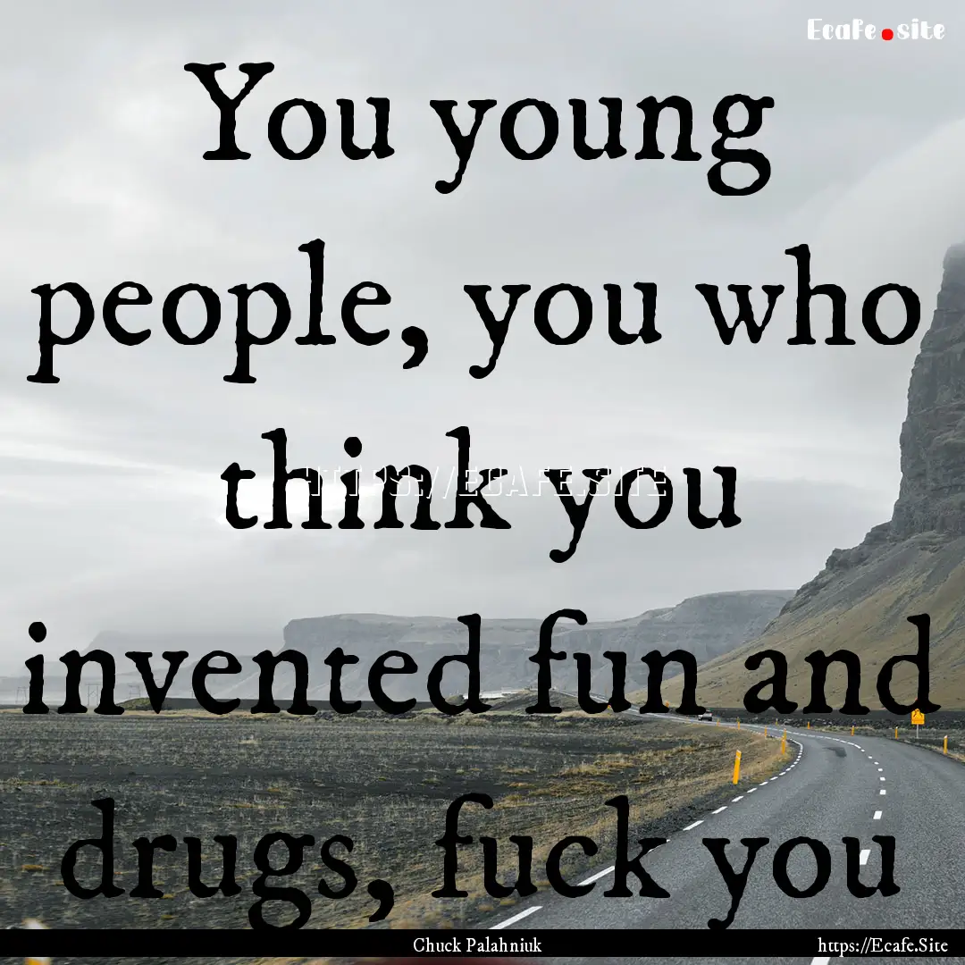 You young people, you who think you invented.... : Quote by Chuck Palahniuk