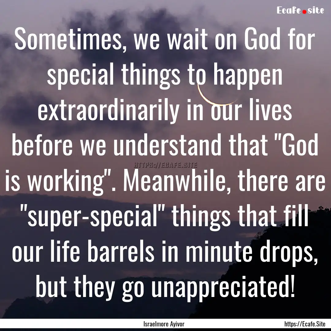 Sometimes, we wait on God for special things.... : Quote by Israelmore Ayivor