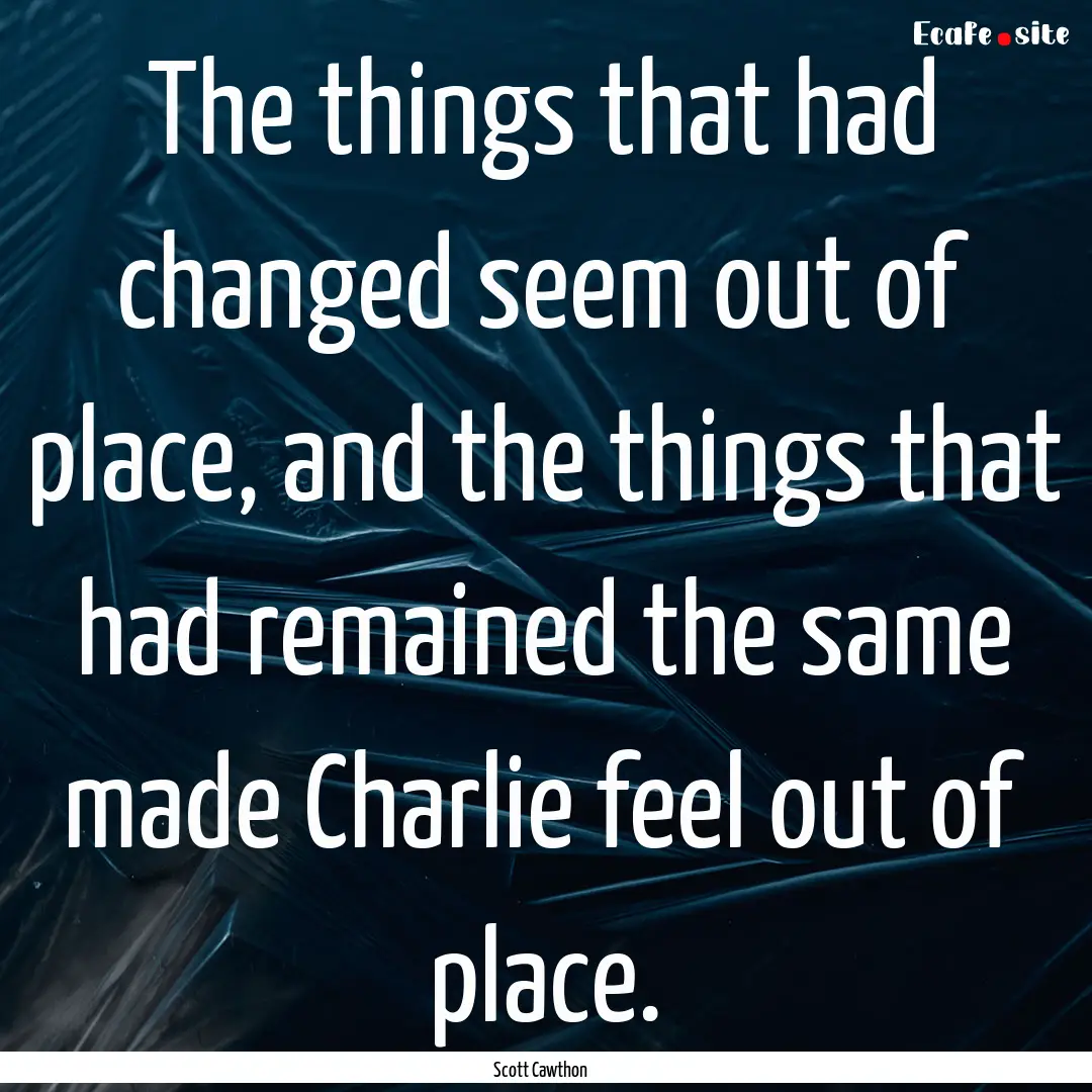 The things that had changed seem out of place,.... : Quote by Scott Cawthon